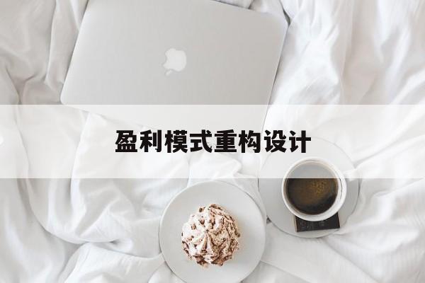盈利模式重构设计(盈利模式重构设计方案)阳泉市