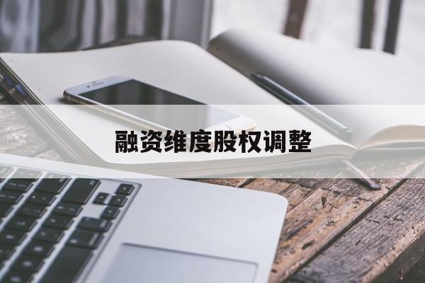 融资维度股权调整(融资维度股权调整方案)阳泉市